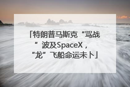 特朗普马斯克“骂战”波及SpaceX，“龙”飞船命运未卜