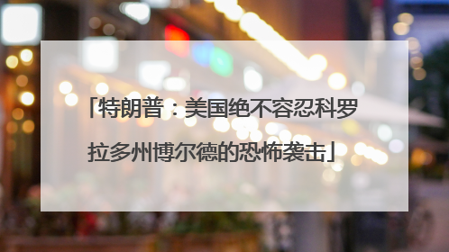 特朗普：美国绝不容忍科罗拉多州博尔德的恐怖袭击