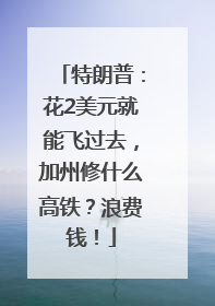 特朗普：花2美元就能飞过去，加州修什么高铁？浪费钱！