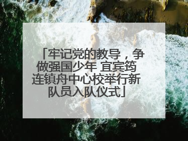 牢记党的教导，争做强国少年 宜宾筠连镇舟中心校举行新队员入队仪式
