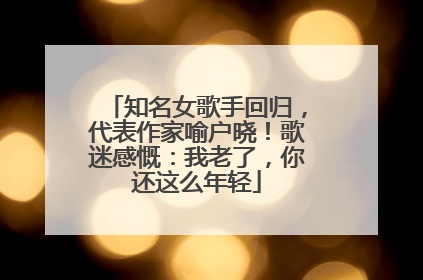 知名女歌手回归，代表作家喻户晓！歌迷感慨：我老了，你还这么年轻