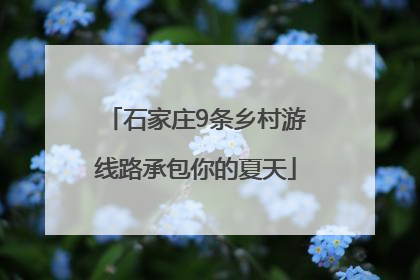 石家庄9条乡村游线路承包你的夏天