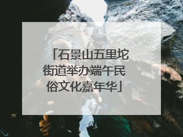 石景山五里坨街道举办端午民俗文化嘉年华