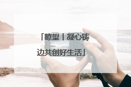 瞭望丨凝心铸边共创好生活