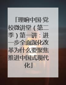 理响中国·党校微讲堂（第二季）第一讲：进一步全面深化改革为什么要聚焦推进中国式现代化