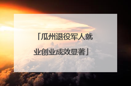 瓜州退役军人就业创业成效显著