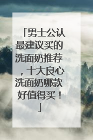 男士公认最建议买的洗面奶推荐，十大良心洗面奶哪款好值得买！