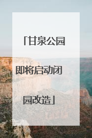 甘泉公园即将启动闭园改造