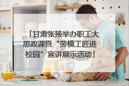 甘肃张掖举办职工大思政课暨“劳模工匠进校园”宣讲展示活动