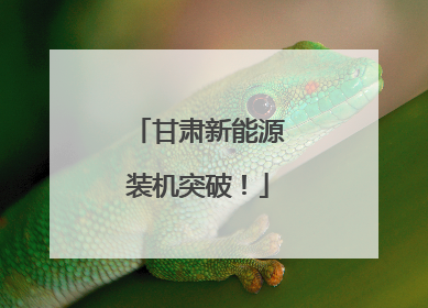 甘肃新能源装机突破！