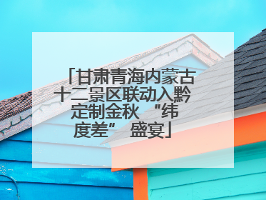 甘肃青海内蒙古十二景区联动入黔 定制金秋 “纬度差” 盛宴