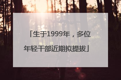生于1999年，多位年轻干部近期拟提拔