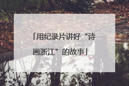 用纪录片讲好“诗画浙江”的故事