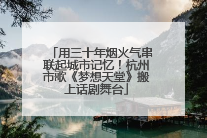 用三十年烟火气串联起城市记忆！杭州市歌《梦想天堂》搬上话剧舞台