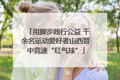 用脚步践行公益 千余名运动爱好者山西晋中竞速“红气球”