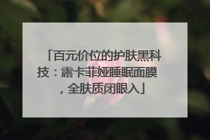 百元价位的护肤黑科技：露卡菲娅睡眠面膜，全肤质闭眼入