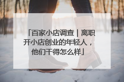 百家小店调查｜离职开小店创业的年轻人，他们干得怎么样