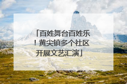 百姓舞台百姓乐！黄尖镇多个社区开展文艺汇演