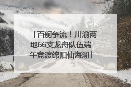 百舸争流！川渝两地66支龙舟队伍端午竞渡绵阳仙海湖