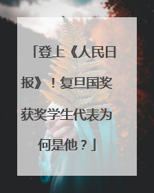 登上《人民日报》！复旦国奖获奖学生代表为何是他？