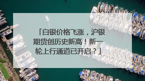 白银价格飞涨，沪银期货创历史新高！新一轮上行通道已开启？