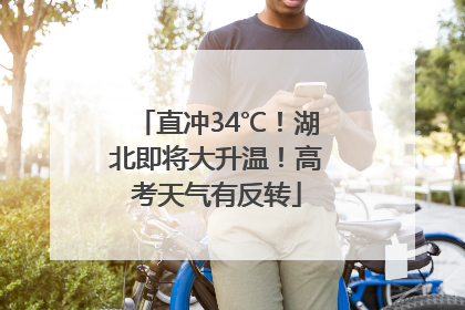 直冲34℃！湖北即将大升温！高考天气有反转