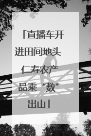 直播车开进田间地头 仁寿农产品乘“数”出山
