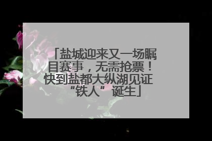 盐城迎来又一场瞩目赛事，无需抢票！快到盐都大纵湖见证“铁人”诞生