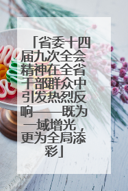 省委十四届九次全会精神在全省干部群众中引发热烈反响——既为一域增光，更为全局添彩