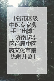 省市区级中医专家携手“出摊”，济南起步区首届中医药文化市集热闹开幕