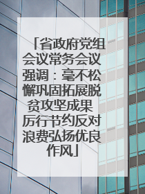 省政府党组会议常务会议强调：毫不松懈巩固拓展脱贫攻坚成果 厉行节约反对浪费弘扬优良作风