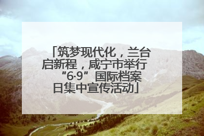 筑梦现代化，兰台启新程，咸宁市举行“6·9”国际档案日集中宣传活动