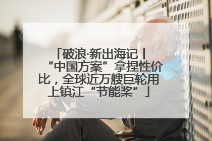破浪·新出海记丨 “中国方案”拿捏性价比，全球近万艘巨轮用上镇江“节能桨”