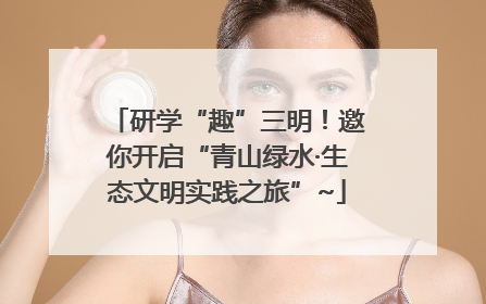 研学“趣”三明！邀你开启“青山绿水·生态文明实践之旅”~