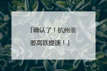确认了！杭州重要高铁提速！