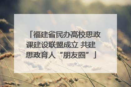 福建省民办高校思政课建设联盟成立 共建思政育人“朋友圈”