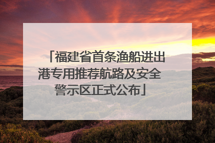 福建省首条渔船进出港专用推荐航路及安全警示区正式公布