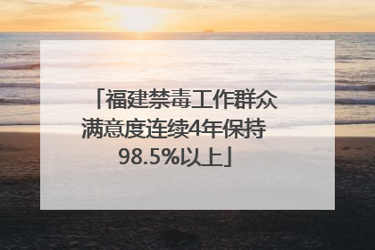 福建禁毒工作群众满意度连续4年保持98.5%以上