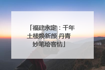 福建永定：千年土楼焕新颜 丹青妙笔绘客情
