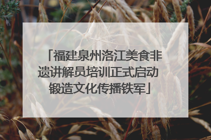 福建泉州洛江美食非遗讲解员培训正式启动 锻造文化传播铁军