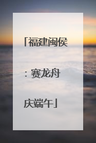 福建闽侯：赛龙舟 庆端午