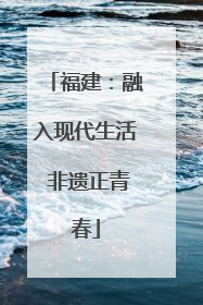 福建：融入现代生活 非遗正青春