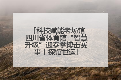 科技赋能老场馆 四川省体育馆“智慧升级”迎泰拳搏击赛事丨探馆世运