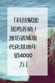 科技赋能蛋鸡养殖！潍坊诸城现代化基地年销4000万