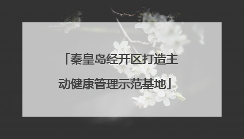 秦皇岛经开区打造主动健康管理示范基地