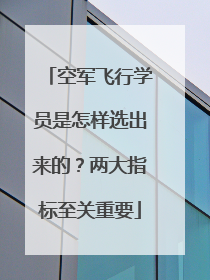 空军飞行学员是怎样选出来的？两大指标至关重要