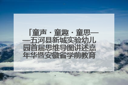 童声・童趣・童思——五河县新城实验幼儿园首届思维导图讲述嘉年华暨安徽省学前教育教研基地园项目阶段性成果展示活动