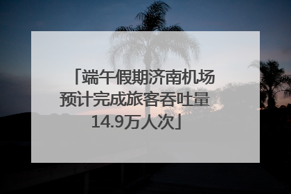 端午假期济南机场预计完成旅客吞吐量14.9万人次