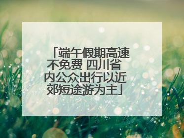 端午假期高速不免费 四川省内公众出行以近郊短途游为主