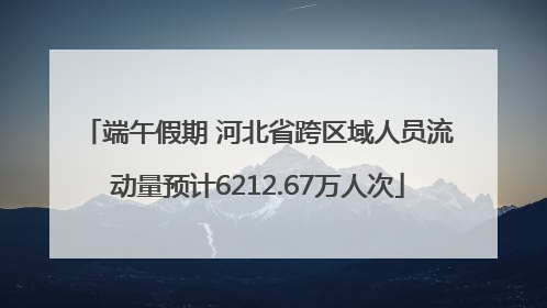端午假期 河北省跨区域人员流动量预计6212.67万人次